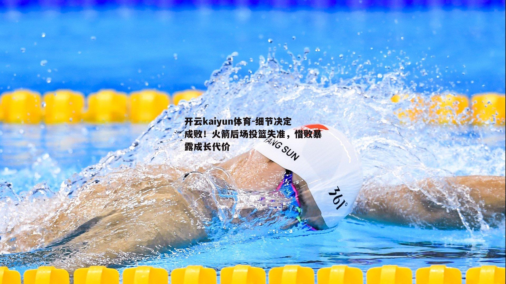 开云kaiyun体育-细节决定成败！火箭后场投篮失准，惜败暴露成长代价