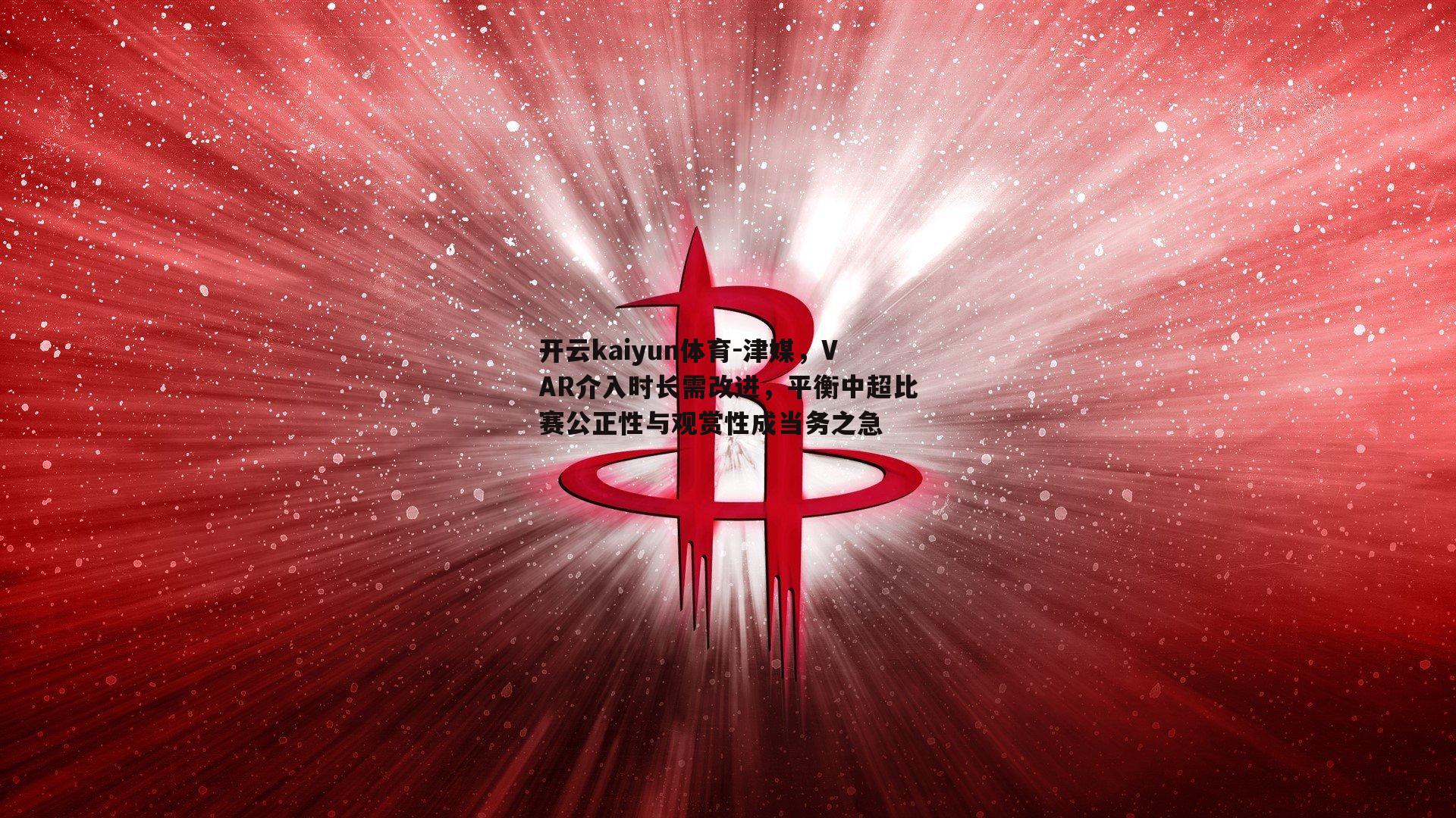 津媒，VAR介入时长需改进，平衡中超比赛公正性与观赏性成当务之急