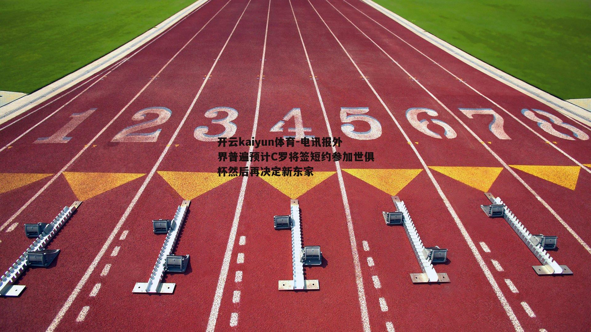 开云kaiyun体育-电讯报外界普遍预计C罗将签短约参加世俱杯然后再决定新东家
